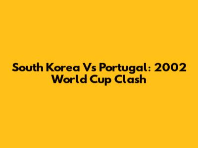 South Korea Vs Portugal: 2002 World Cup Clash