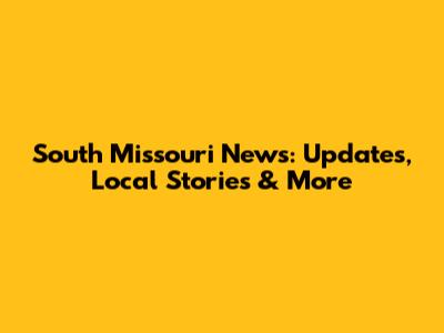 South Missouri News: Updates, Local Stories & More