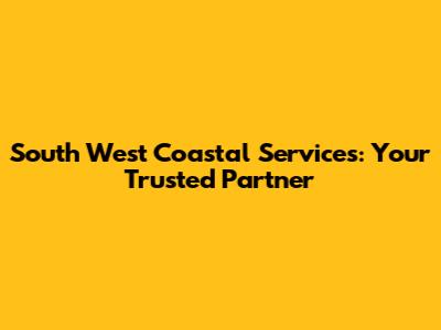 South West Coastal Services: Your Trusted Partner