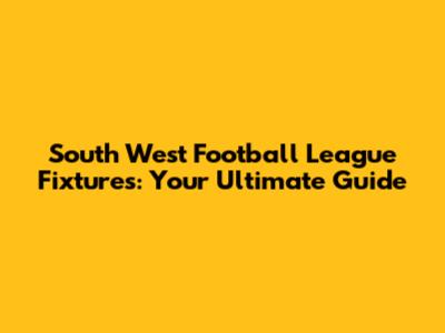 South West Football League Fixtures: Your Ultimate Guide