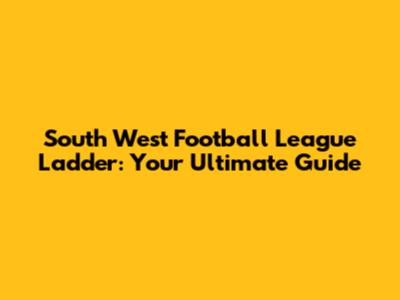 South West Football League Ladder: Your Ultimate Guide