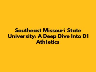 Southeast Missouri State University: A Deep Dive Into D1 Athletics