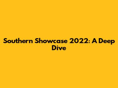 Southern Showcase 2022: A Deep Dive