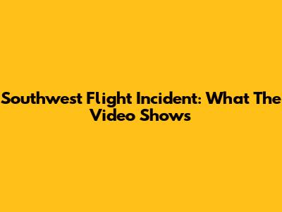 Southwest Flight Incident: What The Video Shows