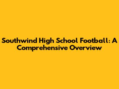 Southwind High School Football: A Comprehensive Overview