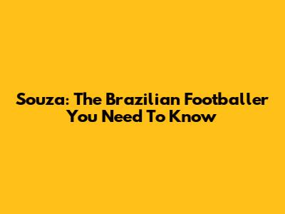 Souza: The Brazilian Footballer You Need To Know