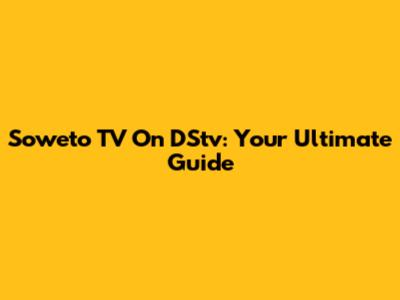 Soweto TV On DStv: Your Ultimate Guide