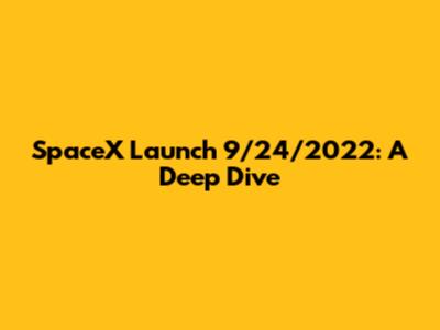 SpaceX Launch 9/24/2022: A Deep Dive