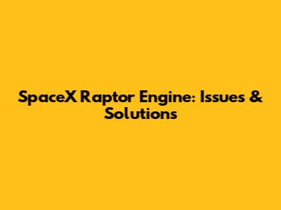 SpaceX Raptor Engine: Issues & Solutions