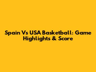 Spain Vs USA Basketball: Game Highlights & Score
