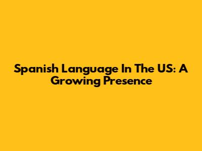 Spanish Language In The US: A Growing Presence