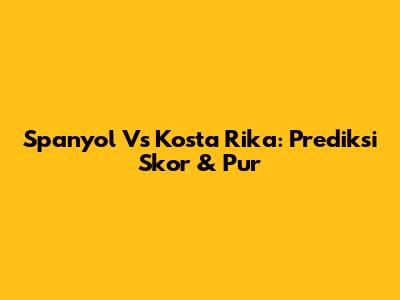 Spanyol Vs Kosta Rika: Prediksi Skor & Pur
