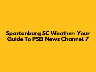 Spartanburg SC Weather: Your Guide To PSEI News Channel 7