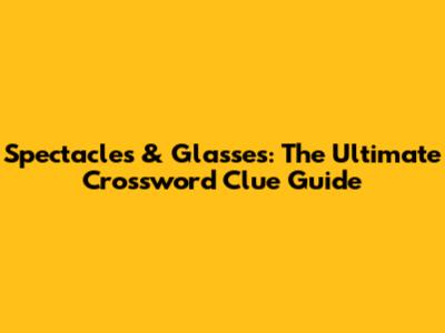 Spectacles & Glasses: The Ultimate Crossword Clue Guide