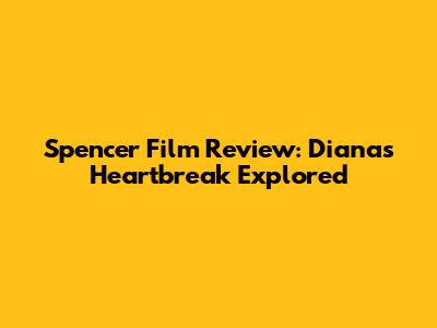 Spencer Film Review: Diana's Heartbreak Explored