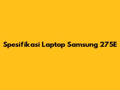 Spesifikasi Laptop Samsung 275E