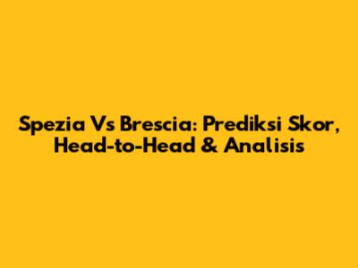 Spezia Vs Brescia: Prediksi Skor, Head-to-Head & Analisis