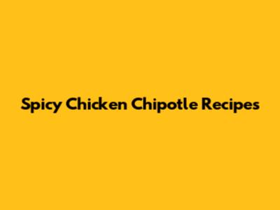 Spicy Chicken Chipotle Recipes