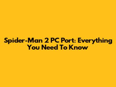 Spider-Man 2 PC Port: Everything You Need To Know