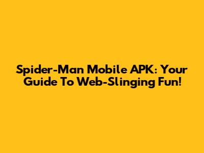Spider-Man Mobile APK: Your Guide To Web-Slinging Fun!