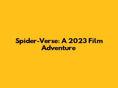 Spider-Verse: A 2023 Film Adventure