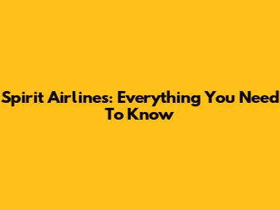 Spirit Airlines: Everything You Need To Know