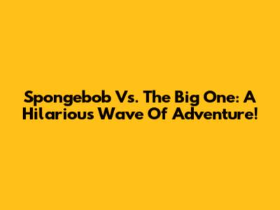 Spongebob Vs. The Big One: A Hilarious Wave Of Adventure!