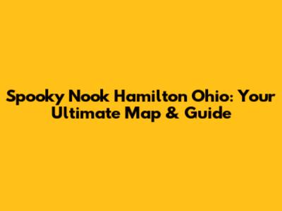 Spooky Nook Hamilton Ohio: Your Ultimate Map & Guide