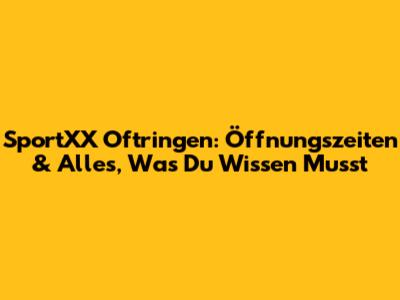 SportXX Oftringen: Öffnungszeiten & Alles, Was Du Wissen Musst