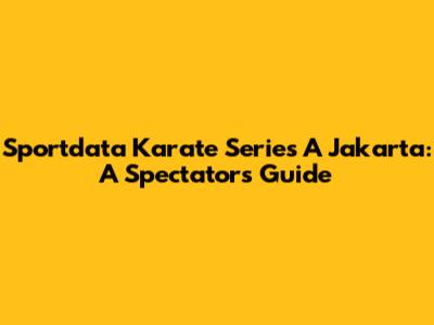 Sportdata Karate Series A Jakarta: A Spectator's Guide