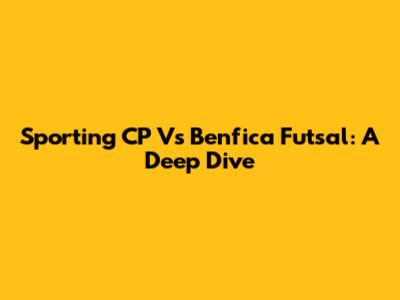 Sporting CP Vs Benfica Futsal: A Deep Dive