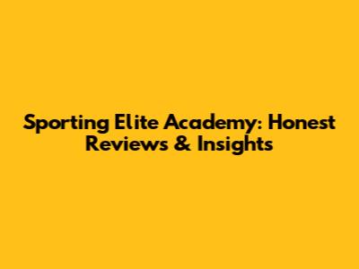 Sporting Elite Academy: Honest Reviews & Insights