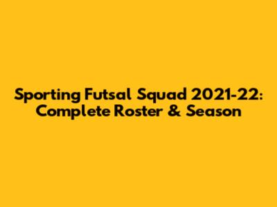 Sporting Futsal Squad 2021-22: Complete Roster & Season