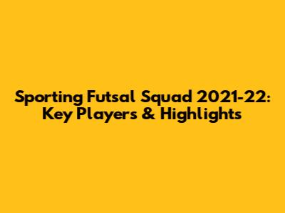 Sporting Futsal Squad 2021-22: Key Players & Highlights