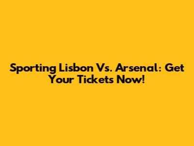 Sporting Lisbon Vs. Arsenal: Get Your Tickets Now!