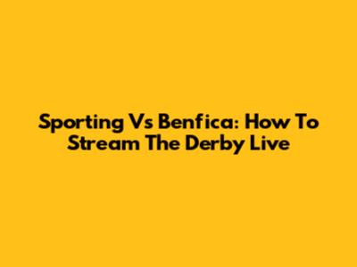 Sporting Vs Benfica: How To Stream The Derby Live