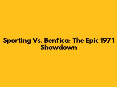 Sporting Vs. Benfica: The Epic 1971 Showdown