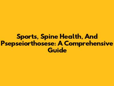 Sports, Spine Health, And Psepseiorthosese: A Comprehensive Guide