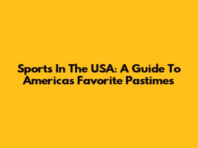 Sports In The USA: A Guide To America's Favorite Pastimes