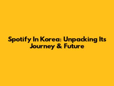 Spotify In Korea: Unpacking Its Journey & Future