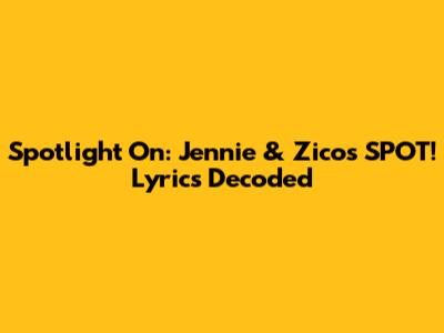 Spotlight On: Jennie & Zico's 'SPOT!' Lyrics Decoded