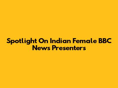 Spotlight On Indian Female BBC News Presenters