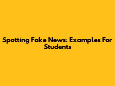Spotting Fake News: Examples For Students