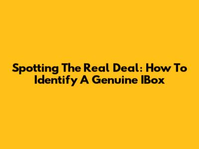 Spotting The Real Deal: How To Identify A Genuine IBox