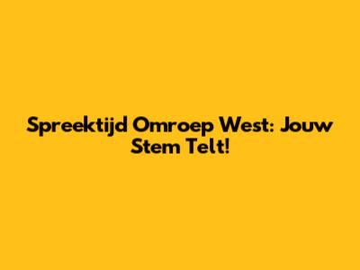 Spreektijd Omroep West: Jouw Stem Telt!