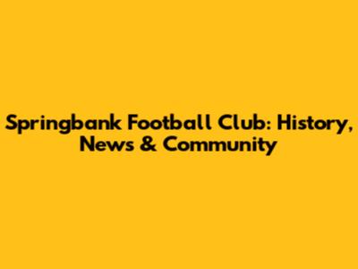 Springbank Football Club: History, News & Community