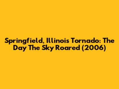 Springfield, Illinois Tornado: The Day The Sky Roared (2006)