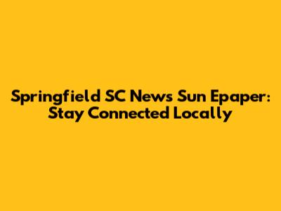 Springfield SC News Sun Epaper: Stay Connected Locally