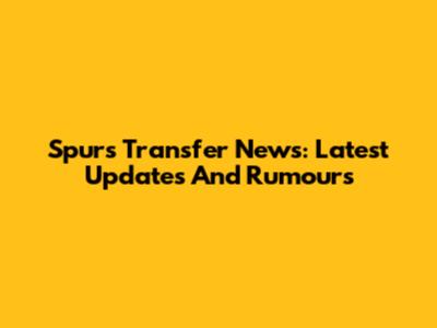 Spurs Transfer News: Latest Updates And Rumours