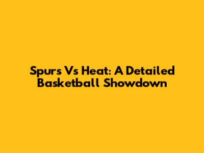 Spurs Vs Heat: A Detailed Basketball Showdown